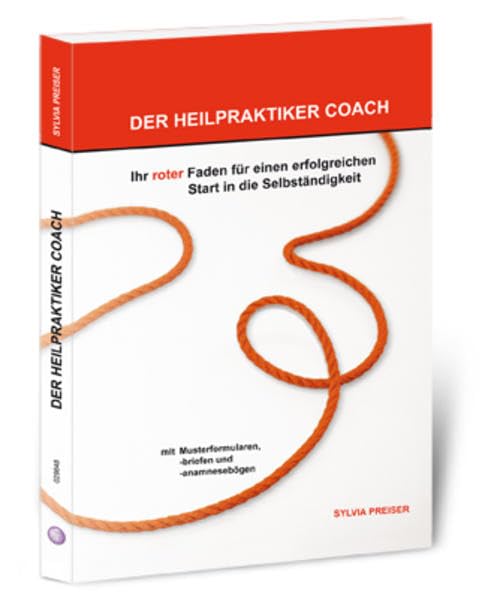 Der Heilpraktiker Coach: Ihr roter Faden für einen erfolgreichen Start in die Selbstständigkeit Business, Finance & Career