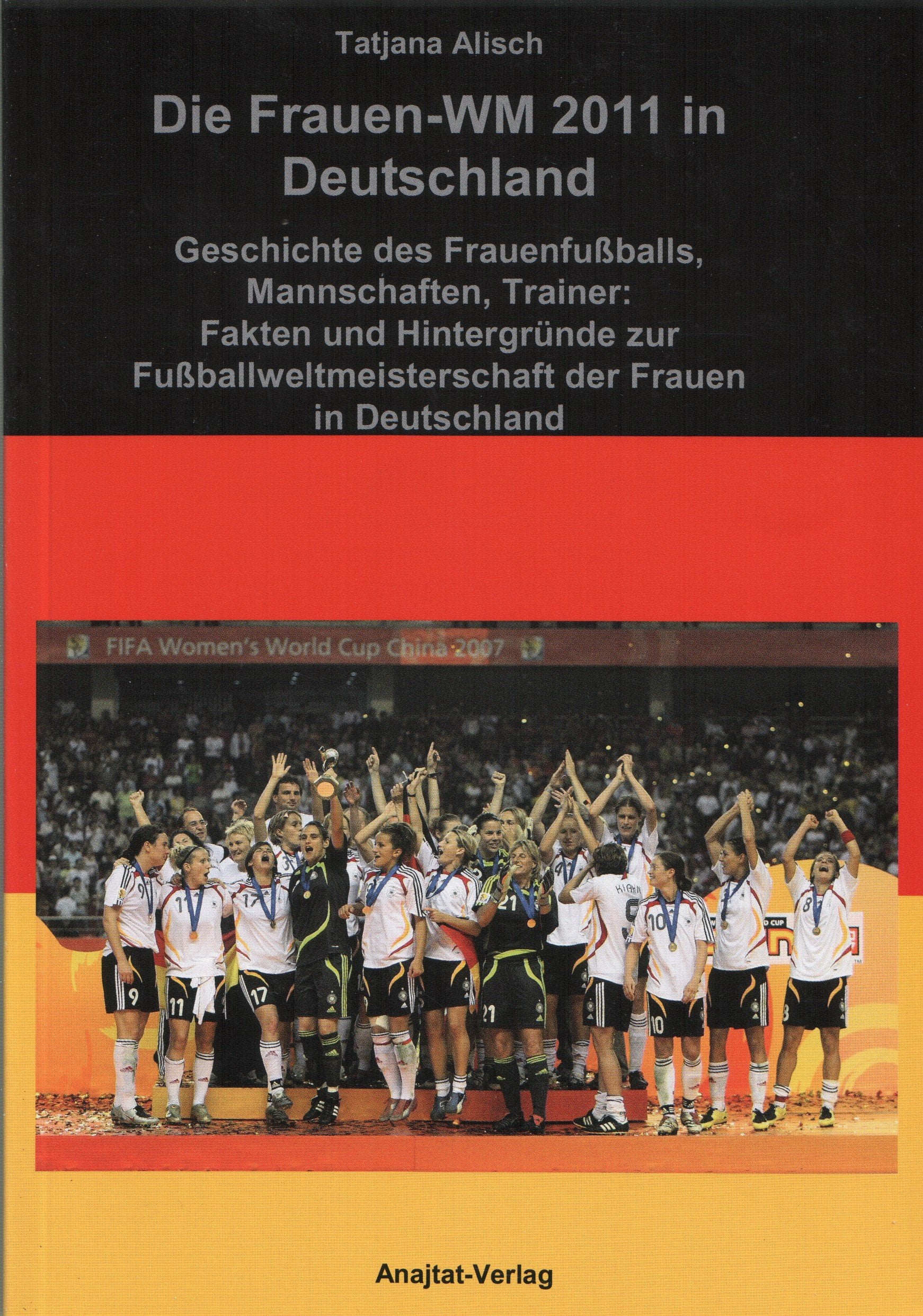 Die Frauen-WM 2011 in Deutschland: Geschichte des Frauenfußballs, Mannschaften, Trainer: Fakten und Hintergründe zur Fußballweltmeisterschaft der Frauen in Deutschland Leisure & Fun