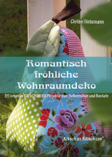 Romantisch fröhliche Wohnraumdeko: 35 kreative Kitschwerk- Projekte zum Selbernähen und Basteln Hobbies & Crafts
