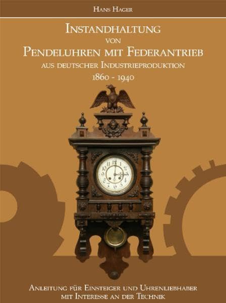 Instandhaltung von Pendeluhren mit Federantrieb aus deutscher Industrieproduktion 1860-1940: Anleitung für Einsteiger und Uhrenliebhaber mit Interesse an der Technik Media & Communication