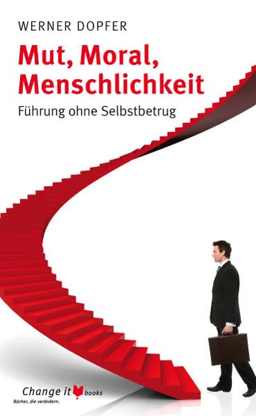 Mut, Moral, Menschlichkeit: Führung ohne Selbstbetrug Business, Finance & Career