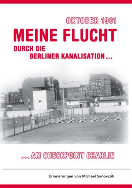 Oktober 1961 - Meine Flucht durch die Berliner Kanalisation: am Checkpoint Charlie - Erinnerungen von Michael Synowzik Politics & History