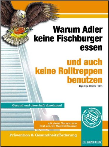 Warum Adler keine Fischburger essen und auch keine Rolltreppen benutzen: Gesund und dauerhaft abnehmen! Prävention & Gesundheitsförderung Health, Nutrition & Fitness
