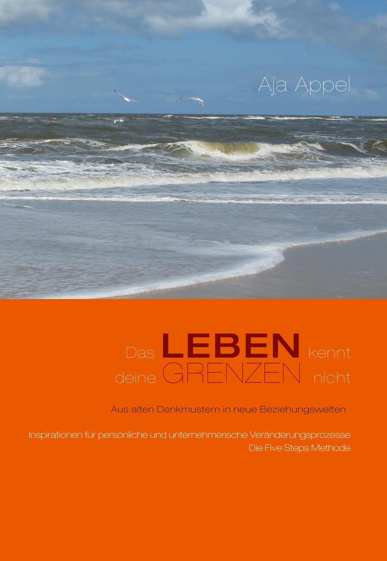 Das Leben kennt deine Grenzen nicht: Aus alten Denkmustern in neue Beziehungswelten Inspirationen für persönliche und unternehmerische Veränderungsprozesse Die Five Steps Methode Lifestyle