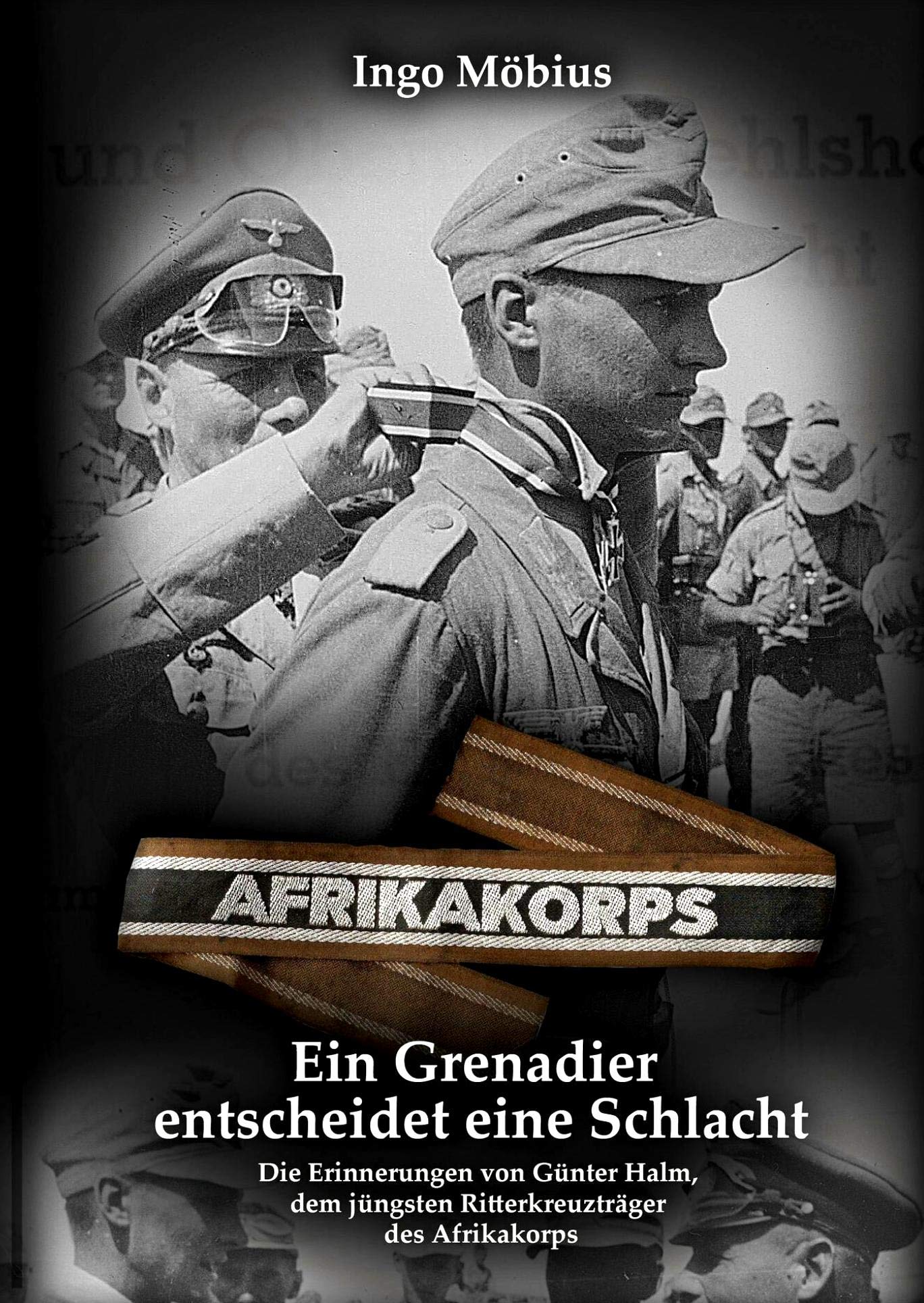 Ein Grenadier entscheidet eine Schlacht: Die Erinnerungen von Günter Halm, dem jüngsten Ritterkreuzträger des Afrikakorps Essays & Short Stories