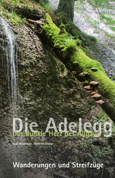 Die Adelegg. Das dunkle Herz des Allgäus: Wanderungen und Streifzüge Leisure, Home & Garden