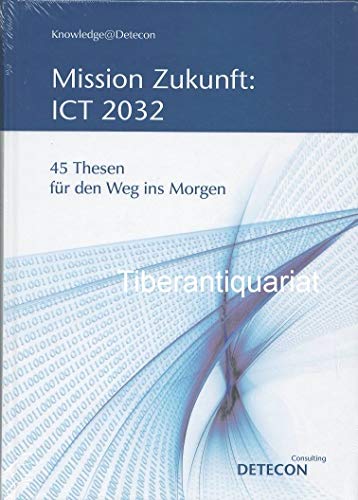 Mission Zukunft - ICT 2032 - 45 Thesen für den Weg ins Morgen. Business & Technology