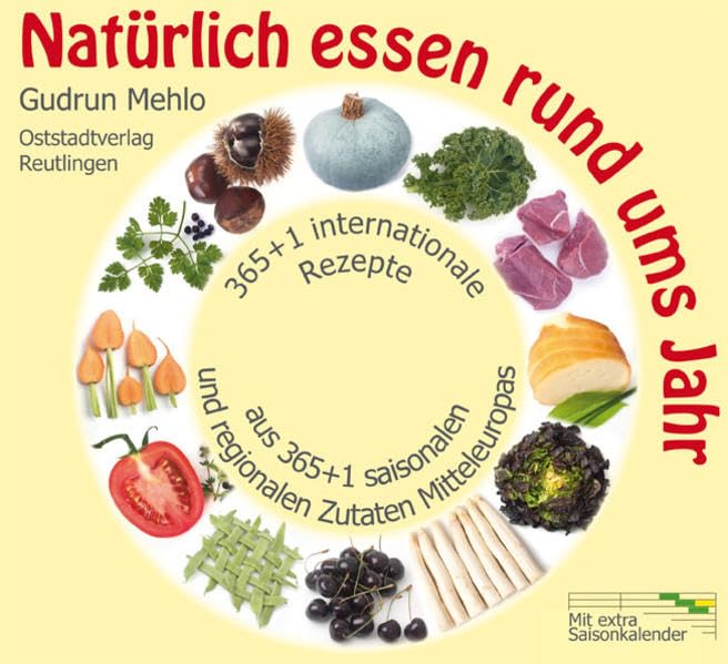 Natürlich essen rund ums Jahr: 365+1 internationale Rezepte aus 365+1 saisonalen und regionalen Zutaten Mitteleuropas Cooking & Enjoying