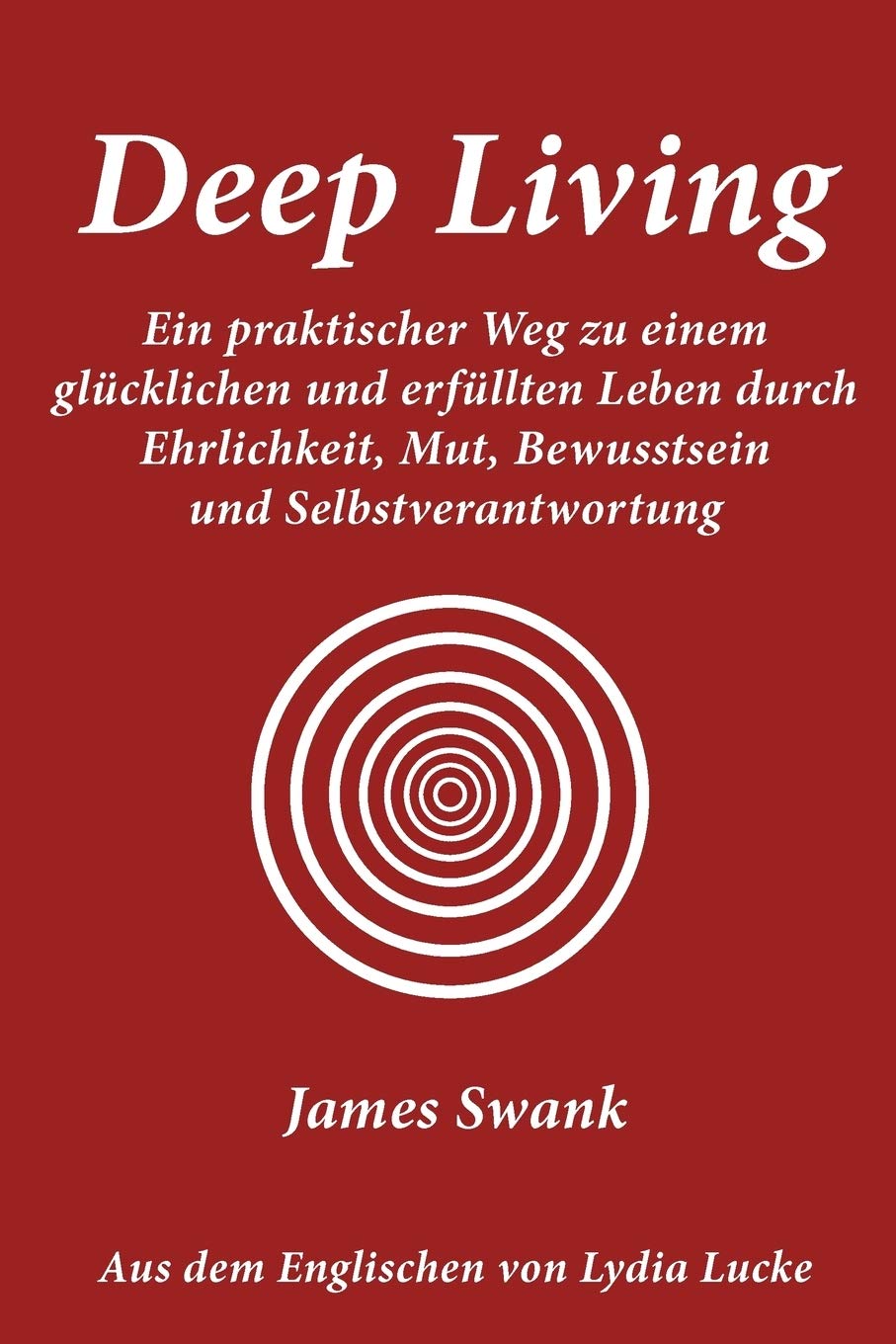 Deep Living: Ein praktischer Weg zu einem glücklichen und erfüllten Leben durch Ehrlichkeit, Mut, Bewusstsein und Selbstverantwortung Business, Finance & Career