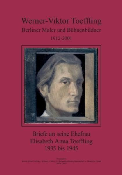 Werner-Viktor Toeffling: Berliner Maler und Bühnenbildner. Briefe an seine Ehefrau Elisabeth Anna Toeffling, 1935 bis 1945: Zum Berliner Themenjahr ... es begann und den Folgen bis zur Gegenwart Art & Literature Books