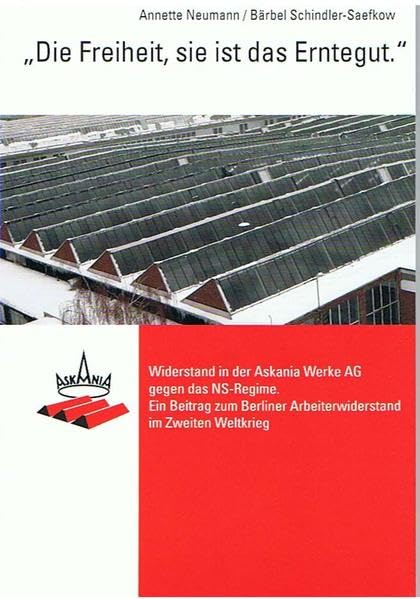 "Die Freiheit, sie ist das Erntegut": Widerstand in der Askania Werke AG gegen das NS-Regime. Ein Beitrag zum Berliner Arbeiterwiderstand im Zweiten Weltkrieg Politics & History