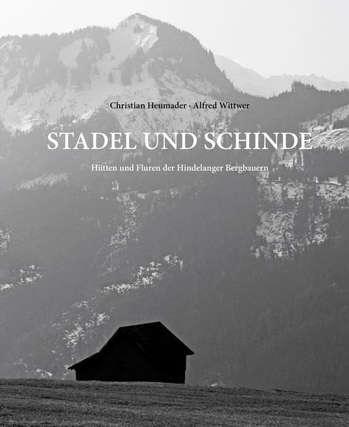 Stadel und Schinde: Hütten und Fluren der Hindelanger Bergbauern (Vermächtnis Allgäu: Erinnerungen in Erzählungen und Bildern) Books