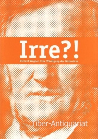 Irre?! Richard Wagner: Eine Würdigung des Wahnsinns Art & Literature