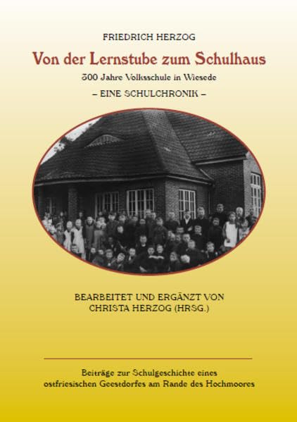 Von der Lernstube zum Schulhaus : 300 Jahre Volksschule in Wiesede - eine Schulchronik ; / Bearb. und erg. von Christa Herzog (Hrsg.): Beiträge zur ... Geestdorfes am Rande des Hochmoores Books