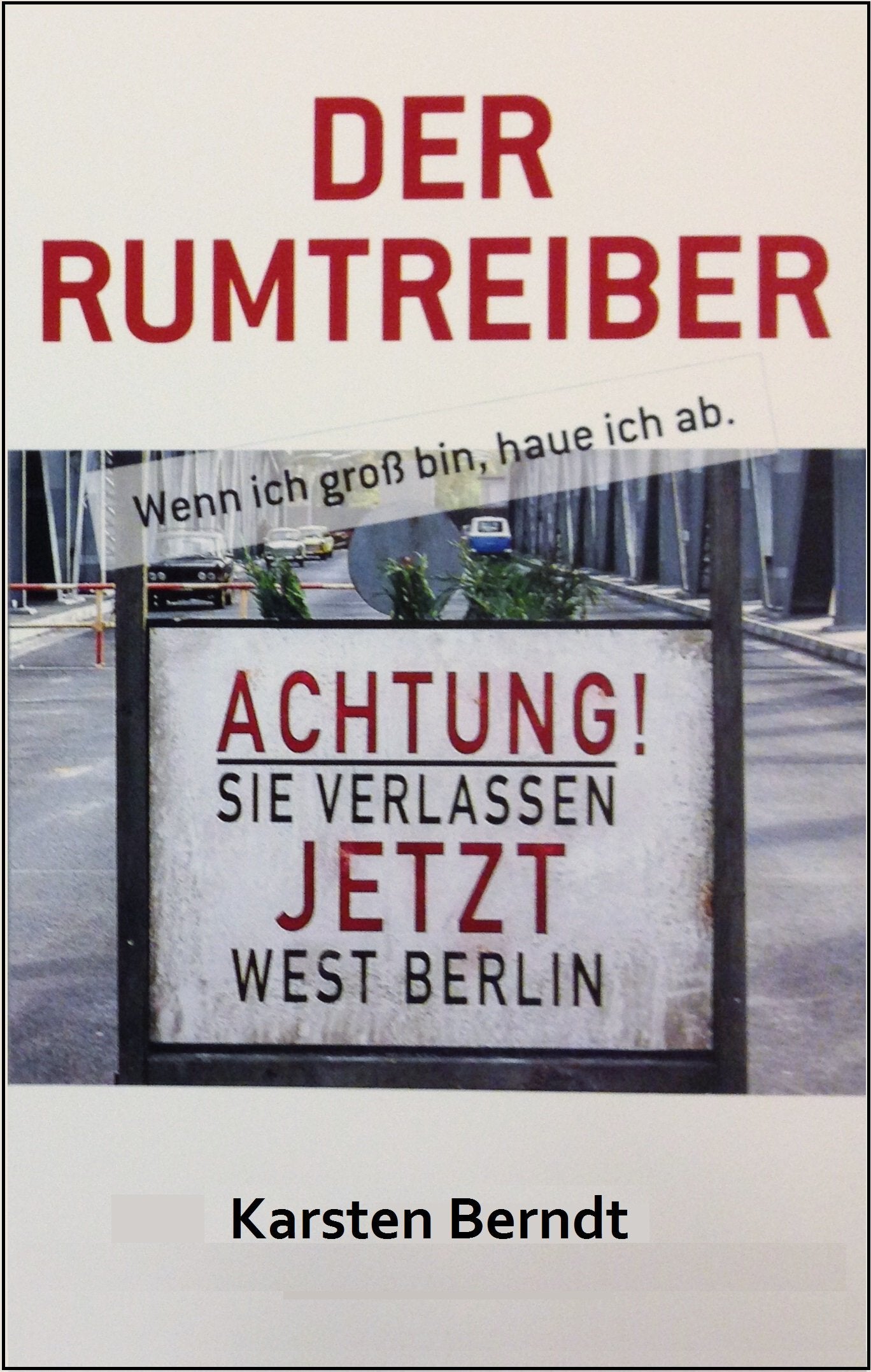 Der Rumtreiber: Wenn ich groß bin, haue ich ab.: Wenn ich groß bin, haue ich ab.. Eine deutsch-deutsche Grenzerfahrung 1976-1994 Memories