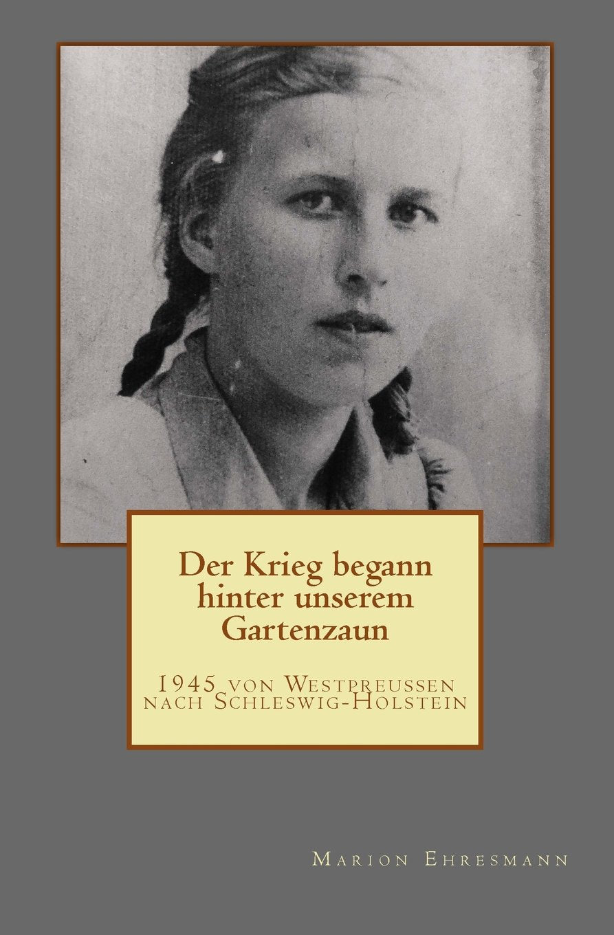 Der Krieg begann hinter unserem Gartenzaun: 1945 von Westpreussen nach Schleswig-Holstein book