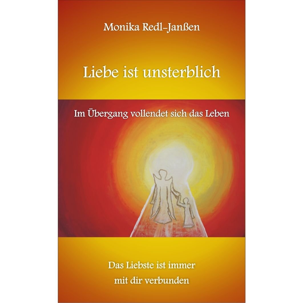 Liebe ist unsterblich - Im Übergang vollendet sich das Leben: Das Liebste ist immer mit dir verbunden Death & Mourning