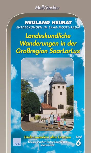 Neuland Heimat - Entdeckungen im Saar-Mosel-Raum - Bd. 6: Landeskundliche Wanderungen in der Großregion SaarLorLux (Neuland Heimat. Entdeckungen im ... Geographisches Wander- und Lesebuch) Business & Technology