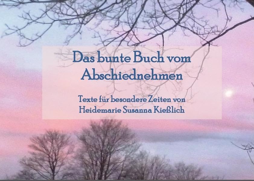 Das bunte Buch vom Abschiednehmen: Texte für besondere Zeiten (Die aufstellbaren Bücher / Jedes dieser Bücher zeichnet sich dadurch aus, dass es ... Auflagen und in liebevolle Hände abzugeben.) Poetry