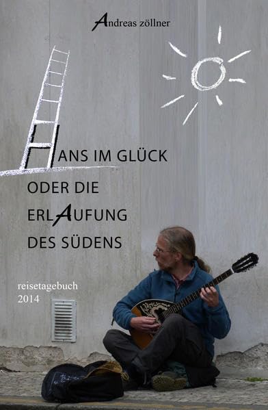 Hans im Glück oder die Erlaufung des Südens: Reisetagebuch 2014 Essays & Short Stories