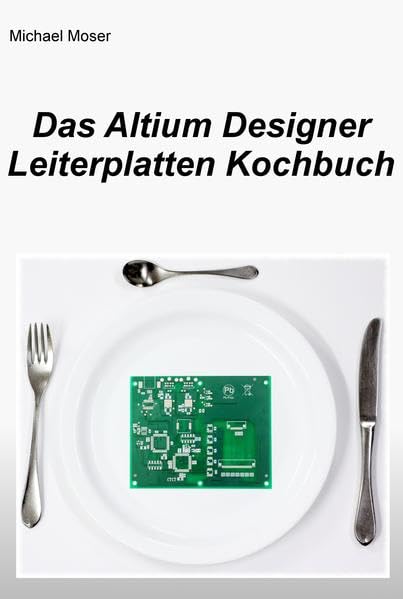 Das Altium Designer Leiterplatten Kochbuch: Eine Einführung in die erfolgreiche Leiterplattenentwicklung mit dem Altium Designer Media & Communication