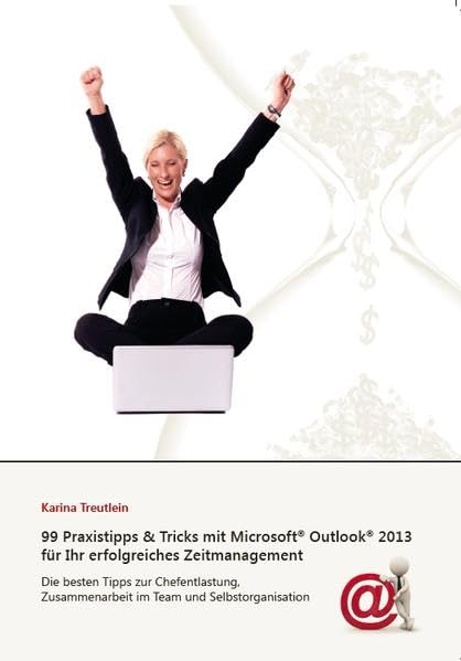 99 Praxistipps & Tricks mit Microsoft Outlook 2013 für Ihr erfolgreiches Zeitmanagement: Die besten Tipps zur Chefentlastung, Zusammenarbeit im Team und Selbstorganisation Business, Finance & Career