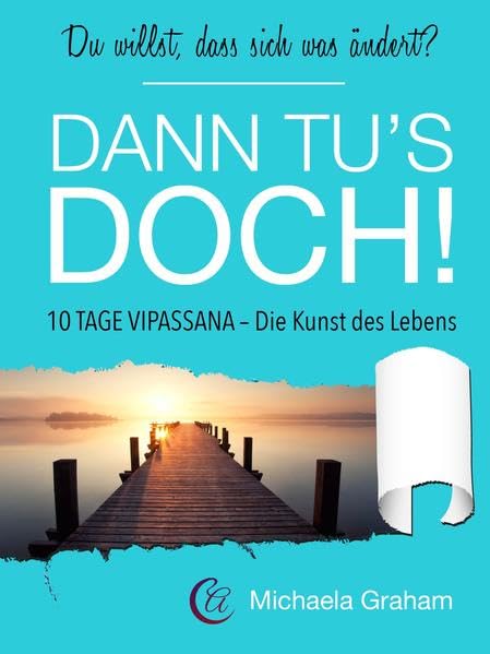 Du willst, dass sich was ändert? Dann tu's doch!: 10 Tage Vipassana - Die Kunst des Lebens Business, Finance & Career