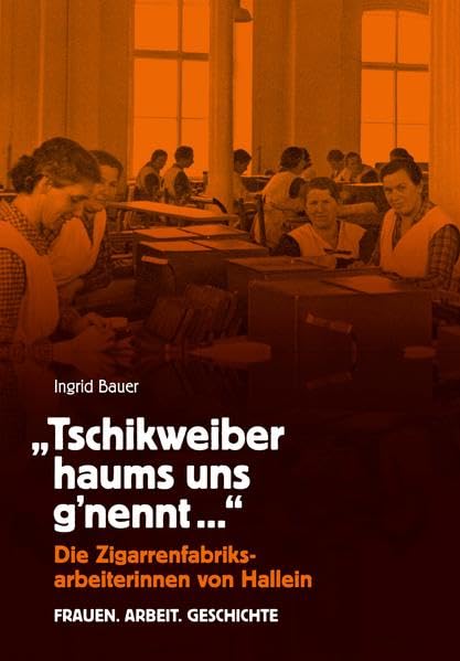 "Tschikweiber haums uns g'nennt": Die Zigarrenfabriksarbeiterinnen von Hallein - Frauen. Arbeit. Geschichte Books