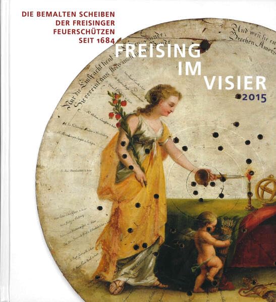 Freising im Visier: Die bemalten Scheiben der Freisinger Feuerschützen seit 1684 (Sammelblatt des Historischen Vereins Freising) Politics & History