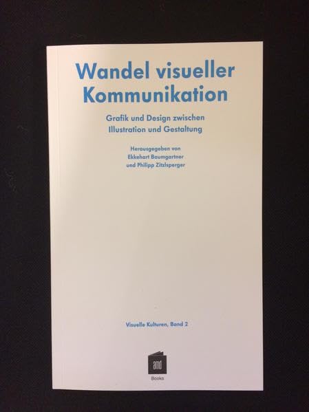 Wandel visueller Kommunikation: Grafik und Design zwischen Illustration und Gestaltung (Visuelle Kulturen) Film, Art & Culture