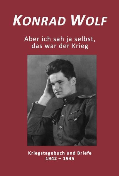 Konrad Wolf - Aber ich sah ja selbst, das war der Krieg: Kriegstagebuch und Briefe 1942 - 1945 Contemporary literature