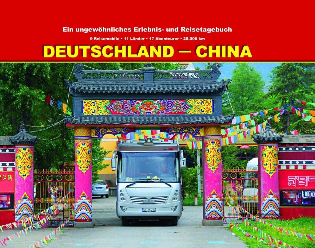 Deutschland - China: Ein ungewöhnliches Erlebnis- und Reisetagebuch 9 Reisemobile - 11 Länder - 17 Abenteurer - 28.000 km Travelogues