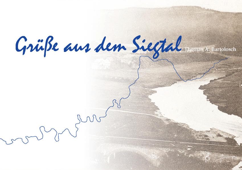 Grüße aus dem Siegtal: Eine Reise von der Quelle bis zur Mündung der Sieg. Ansichtskarten aus Kaiserreich und Weimarer Republik. Die Sammlungen Günter Gelhausen und Helmut Bartolosch Leisure, Home & Garden