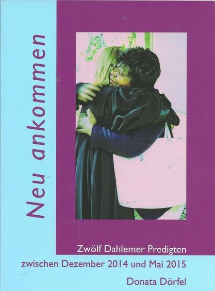 Neu ankommen: Zwölf Dahlemer Predigten zwischen Dezember 2014 und Mai 2015 Religion & Esotericism
