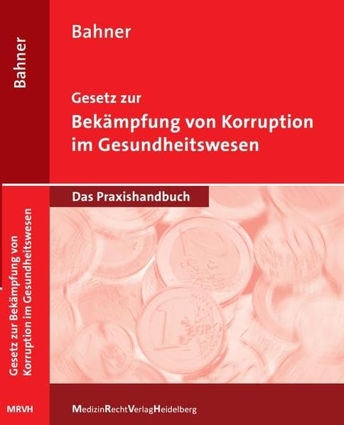 Gesetz zur Bekämpfung von Korruption im Gesundheitswesen: Das Praxishandbuch: Das Praxishandbuch für alle Beteiligten im Gesundheitswesen (Bahner Medizinrecht: Praxishandbuch) Law
