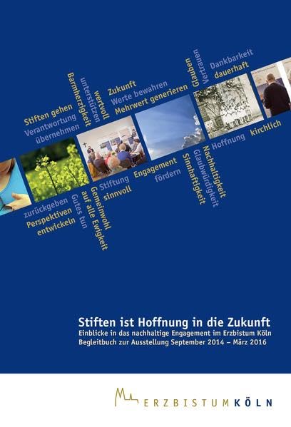 Stiften ist Hoffnung in die Zukunft: Einblicke in das nachhaltige Engagement im Erzbistum Köln. Begleitbuch zur Ausstellung September 2014 – März 2016 Law