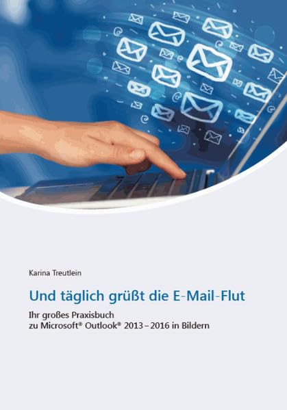 Und täglich grüßt die E-Mail-Flut: Ihr großes Praxisbuch zu Microsoft Outlook 2013 - 2016 in Bildern Business, Finance & Career