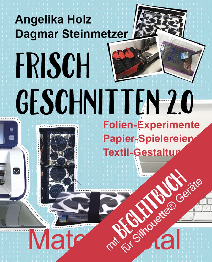 Frisch Geschnitten 2.0 - Material total mit Anleitungen für Silhouette® - Geräte: Folien-Experimente, Papier-Spielereien, Textil-Gestaltung mit dem Plotter Hobbies & Crafts