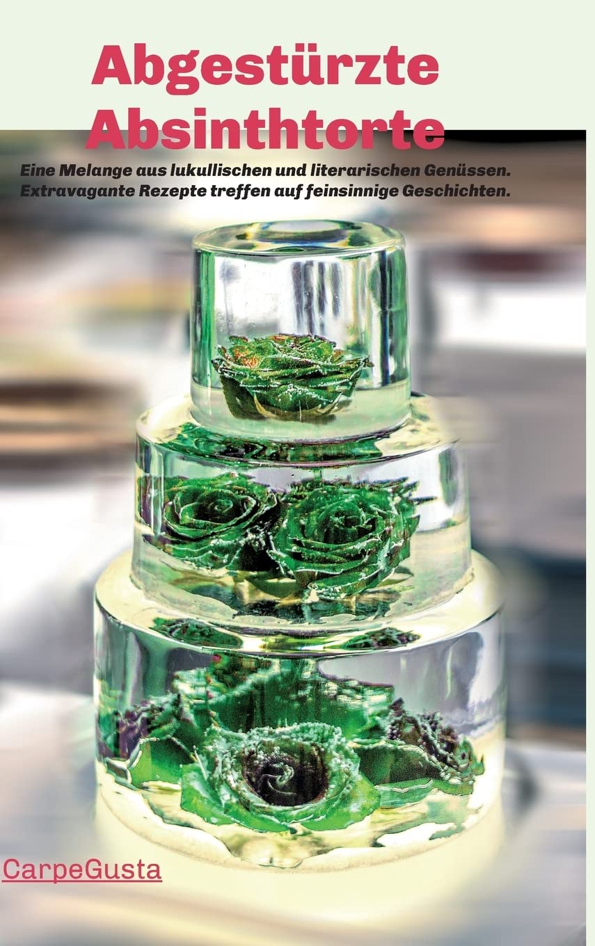 Abgestürzte Absinthtorte: Eine Melange aus lukullischen und literarischen Genüssen. Extravagante Rezepte treffen auf feinsinnige Geschichten. Leisure, Home & Garden