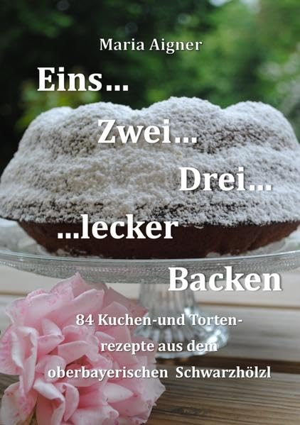 Eins-Zwei-Drei-Lecker Backen: 84 Kuchen-und Tortenrezepte aus dem Oberbayerischen Schwarzhölzl - Maria Aigner book