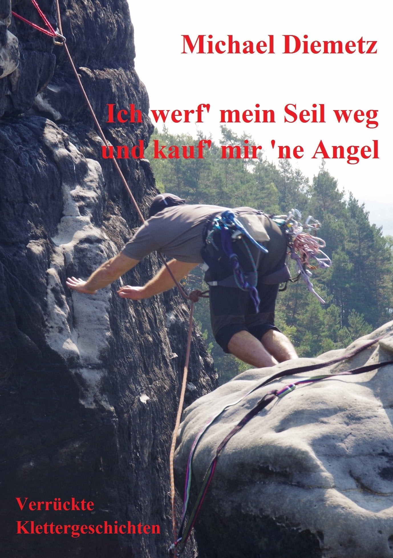 Ich werf' mein Seil weg und kauf' mir 'ne Angel: Verrückte Klettergeschichten Fiction