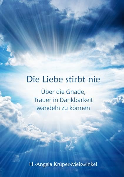 Die Liebe stirbt nie: Über die Gnade, Trauer in Dankbarkeit wandeln zu können Death & Mourning