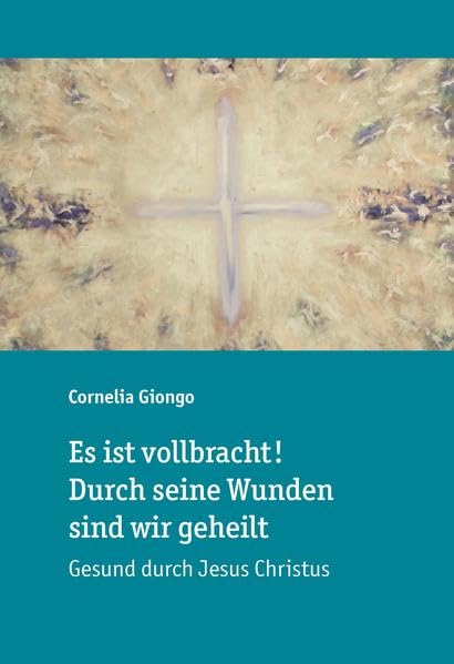 Es ist vollbracht! Durch seine Wunden sind wir geheilt: Gesund durch Jesus Christus Religion & Esotericism