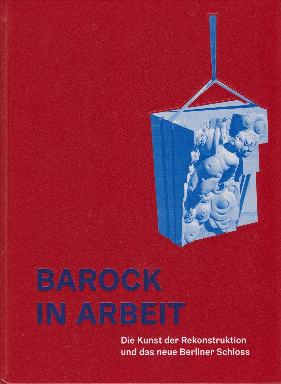 Barock in Arbeit : die Kunst der Rekonstruktion und das neue Berliner Schloss Books