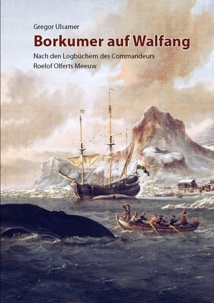 Borkumer auf Walfang: Nach den Logbüchern des Commandeurs Roelof Olferts Meeuw Natural Sciences