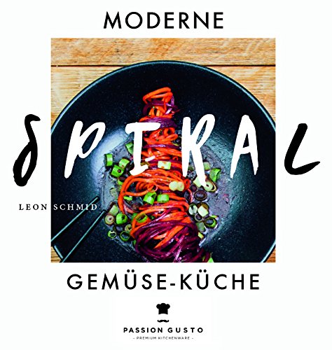 Spiralschneider Kochbuch - Moderne Spiral Gemüse-Küche - Passion Gusto - Von Leon Schmid Books