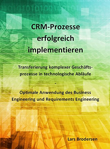 CRM-Prozesse erfolgreich implementieren: Transferierung komplexer Geschäftsprozesse in technologische Abläufe - Optimale Anwendung des Business Engineering und Requirements Engineering Business, Finance & Career
