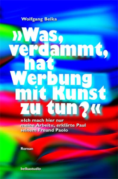 Was, verdammt, hat Werbung mit Kunst zu tun?: Ich hab hier nur meine Arbeit getan, erklärte Paul seinem Freund Paolo Contemporary literature Books
