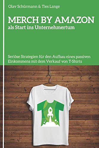 MERCH BY AMAZON als Start ins Unternehmertum: Seriöse Strategien für den Aufbau eines passiven Einkommens mit dem Verkauf von T-Shirts Business, Finance & Career