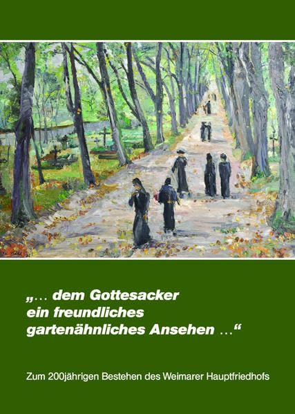 "...dem Gottesacker ein freundliches gartenähnliches Ansehen...": Zum 200jährigen Bestehen des Weimarer Hauptfriedhofs Books